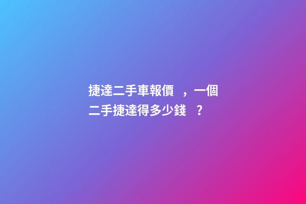 捷達二手車報價，一個二手捷達得多少錢？